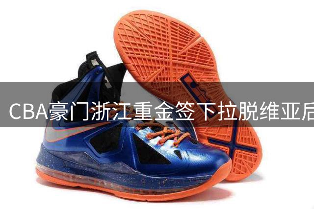 CBA豪门浙江重金签下拉脱维亚后卫，年薪碾压欧洲球队报价